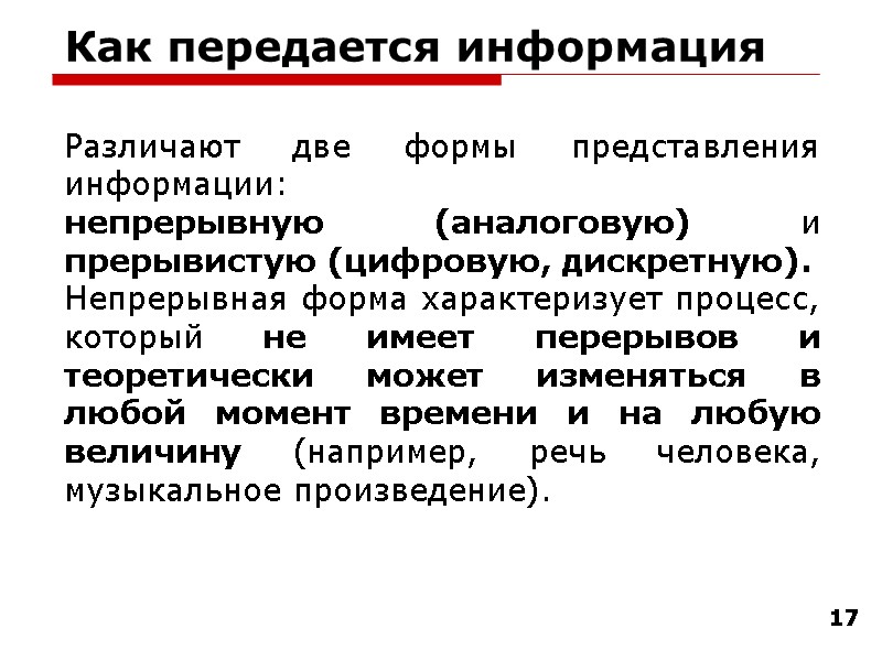 17 Как передается информация Различают две формы представления информации: непрерывную (аналоговую) и прерывистую (цифровую,